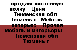 продам настенную полку › Цена ­ 2 500 - Тюменская обл., Тюмень г. Мебель, интерьер » Прочая мебель и интерьеры   . Тюменская обл.,Тюмень г.